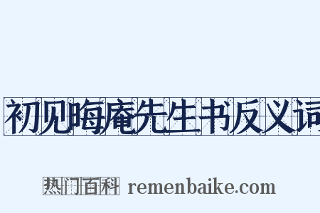 初见晦庵先生书反义词是什么意思的图片